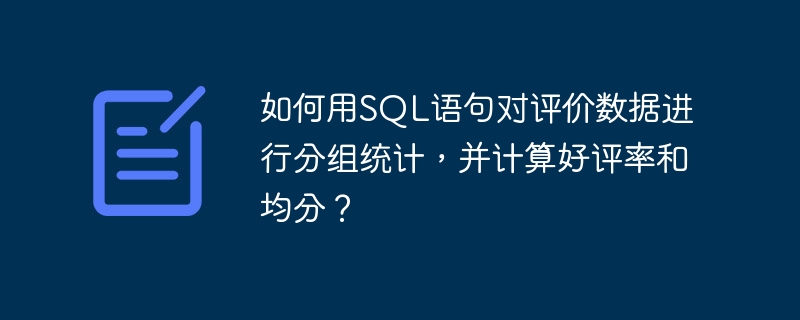 如何用SQL语句对评价数据进行分组统计,并计算好评率和均分?