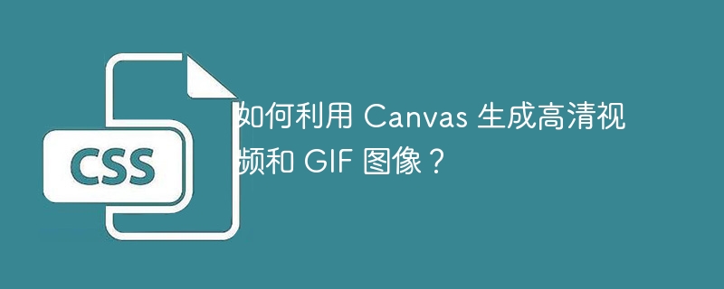 如何利用 Canvas 生成高清视频和 GIF 图像?