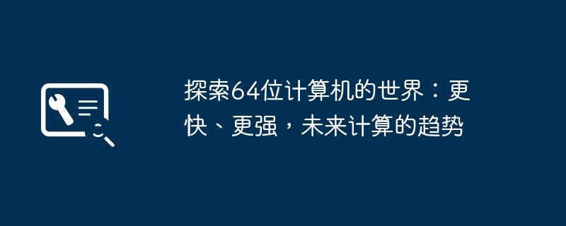 探索64位计算机的世界：更快、更强，未来计算的趋势