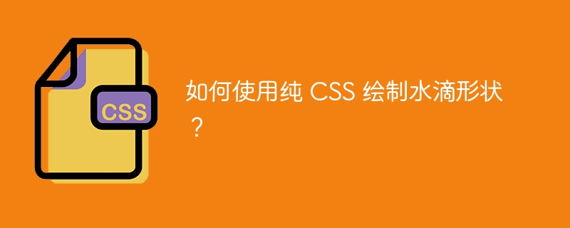 如何使用纯 CSS 绘制水滴形状?
