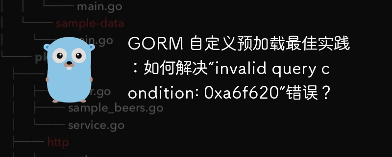 GORM 自定义预加载最佳实践:如何解决“invalid query condition: 0xa6f620”错误?