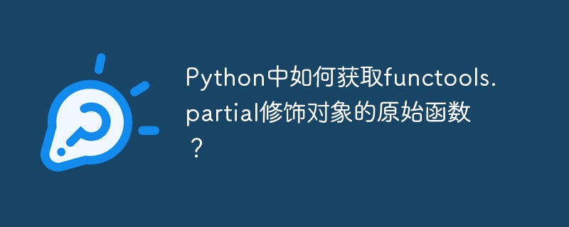 Python中如何获取functools.partial修饰对象的原始函数？