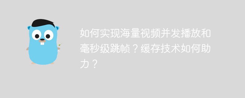 如何实现海量视频并发播放和毫秒级跳帧?缓存技术如何助力?
