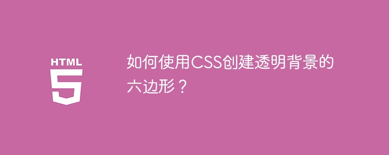 如何使用CSS创建透明背景的六边形?