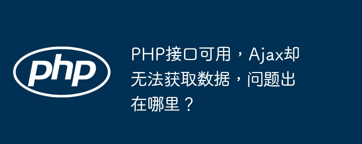 PHP接口可用,Ajax却无法获取数据,问题出在哪里?