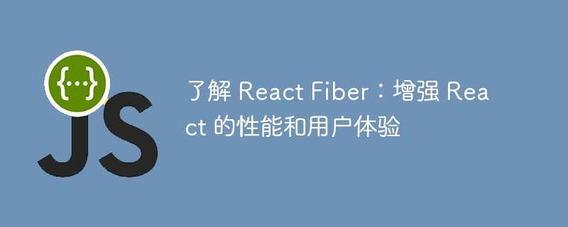 了解 React Fiber:增强 React 的性能和用户体验