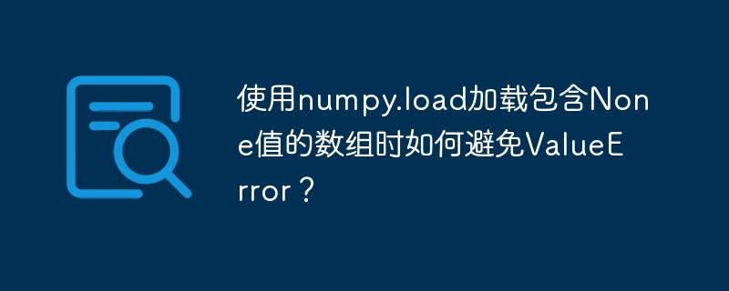 使用numpy.load加载包含None值的数组时如何避免ValueError?