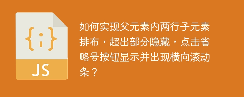 如何实现父元素内两行子元素排布,超出部分隐藏,点击省略号按钮显示并出现横向滚动条?