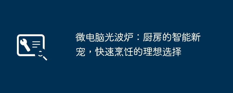 微电脑光波炉:厨房的智能新宠,快速烹饪的理想选择