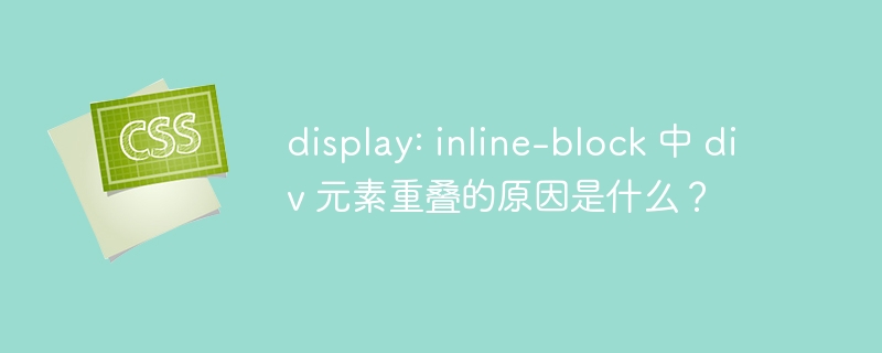 display: inline-block 中 div 元素重叠的原因是什么?