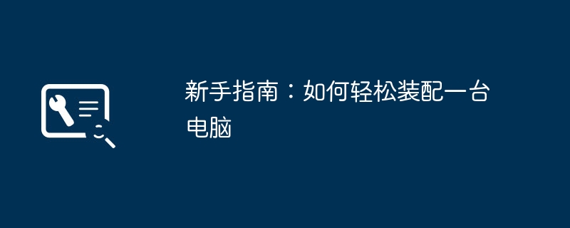 新手指南:如何轻松装配一台电脑