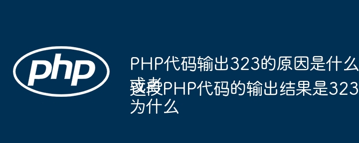 PHP代码输出323的原因是什么?
或者
为什么这段PHP代码的输出结果是323?
