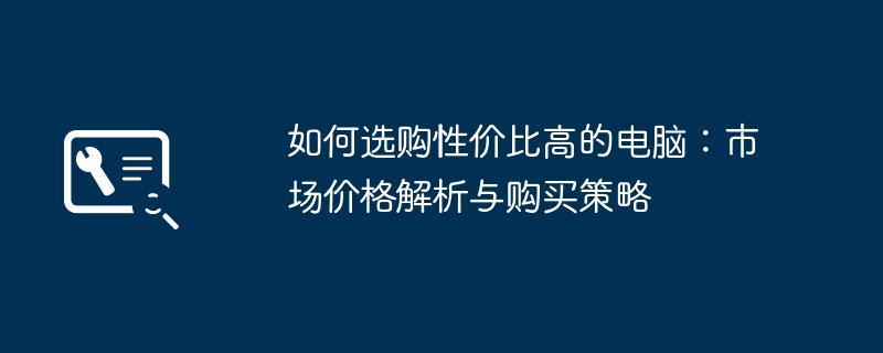 如何选购性价比高的电脑:市场价格解析与购买策略