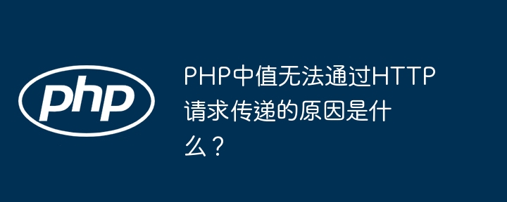PHP中值无法通过HTTP请求传递的原因是什么?