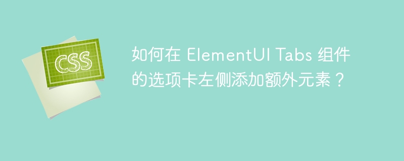 如何在 ElementUI Tabs 组件的选项卡左侧添加额外元素?