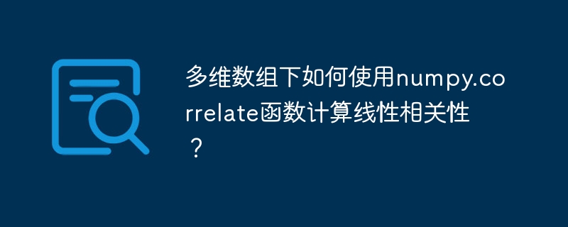 多维数组下如何使用numpy.correlate函数计算线性相关性?