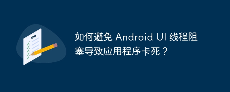 如何避免 Android UI 线程阻塞导致应用程序卡死？