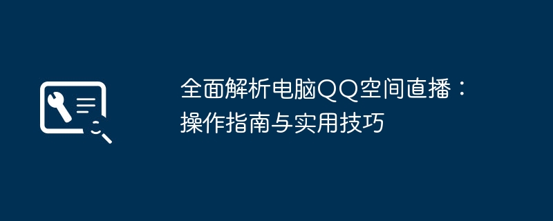 全面解析电脑QQ空间直播：操作指南与实用技巧