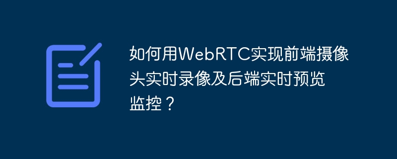 如何用WebRTC实现前端摄像头实时录像及后端实时预览监控?