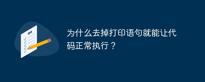 为什么去掉打印语句就能让代码正常执行?