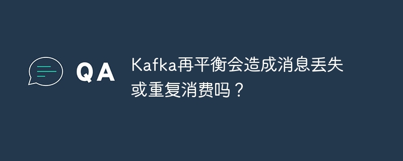 Kafka再平衡会造成消息丢失或重复消费吗？