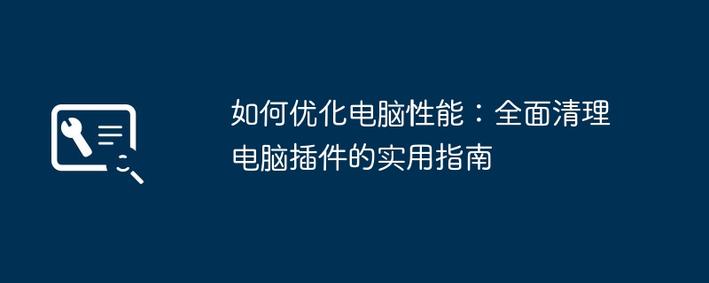 如何优化电脑性能:全面清理电脑插件的实用指南