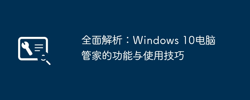 全面解析:Windows 10电脑管家的功能与使用技巧