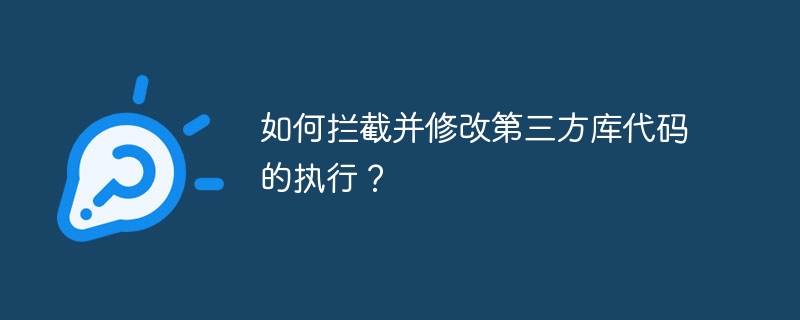 如何拦截并修改第三方库代码的执行?