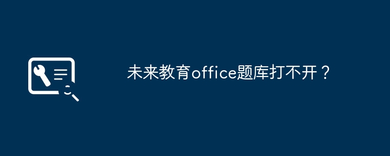 未来教育office题库打不开?