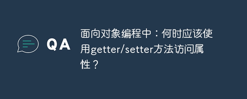 面向对象编程中:何时应该使用getter/setter方法访问属性?