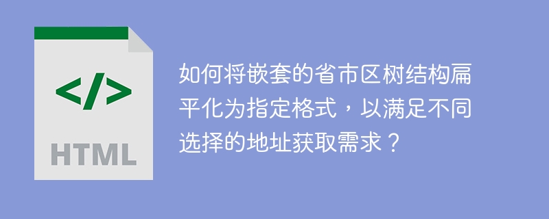 如何将嵌套的省市区树结构扁平化为指定格式,以满足不同选择的地址获取需求?