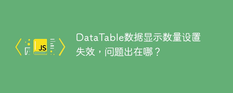DataTable数据显示数量设置失效,问题出在哪?