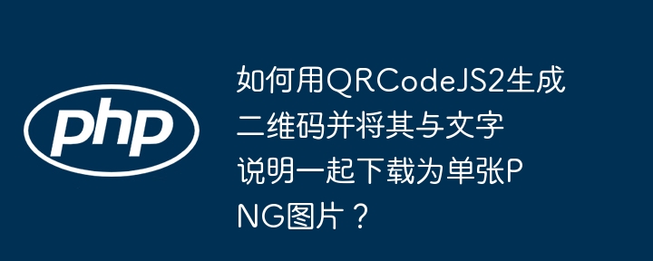 如何用QRCodeJS2生成二维码并将其与文字说明一起下载为单张PNG图片?