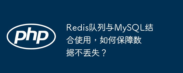 Redis队列与MySQL结合使用,如何保障数据不丢失?