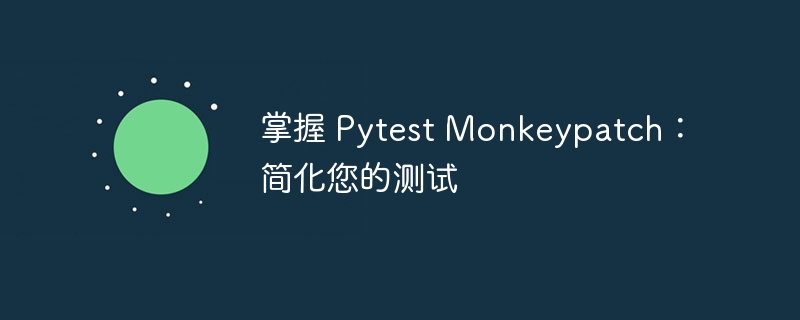 掌握 Pytest Monkeypatch:简化您的测试