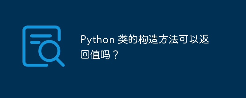 Python 类的构造方法可以返回值吗?