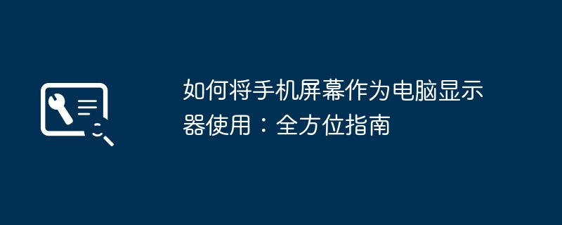 如何将手机屏幕作为电脑显示器使用:全方位指南