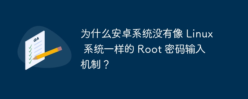 为什么安卓系统没有像 Linux 系统一样的 Root 密码输入机制?