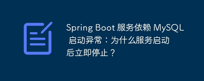 Spring Boot 服务依赖 MySQL 启动异常:为什么服务启动后立即停止?