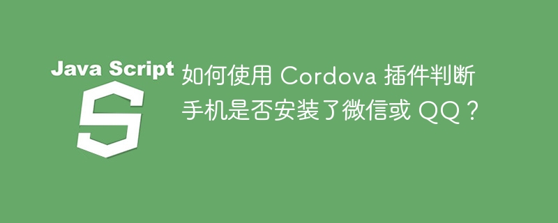 如何使用 Cordova 插件判断手机是否安装了微信或 QQ?