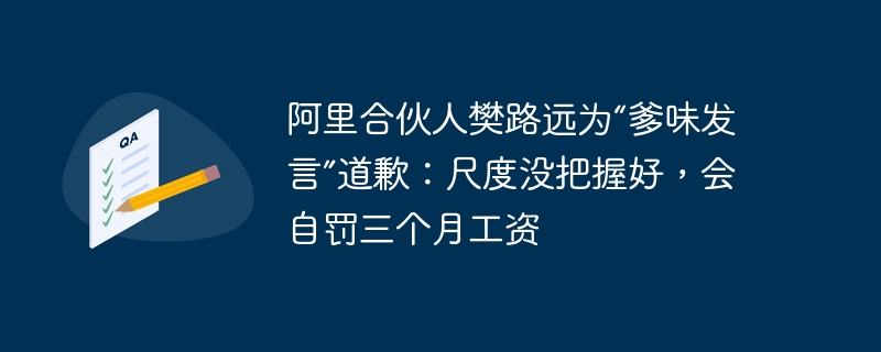 阿里合伙人樊路远为“爹味发言”道歉:尺度没把握好,会自罚三个月工资