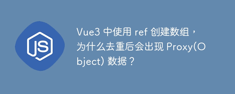 Vue3 中使用 ref 创建数组,为什么去重后会出现 Proxy(Object) 数据?