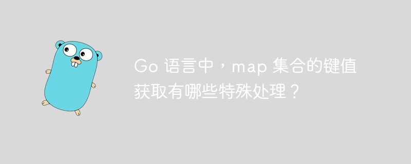Go 语言中,map 集合的键值获取有哪些特殊处理?