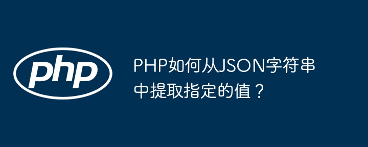 PHP如何从JSON字符串中提取指定的值?