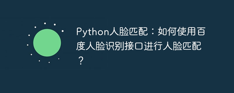 Python人脸匹配:如何使用百度人脸识别接口进行人脸匹配?