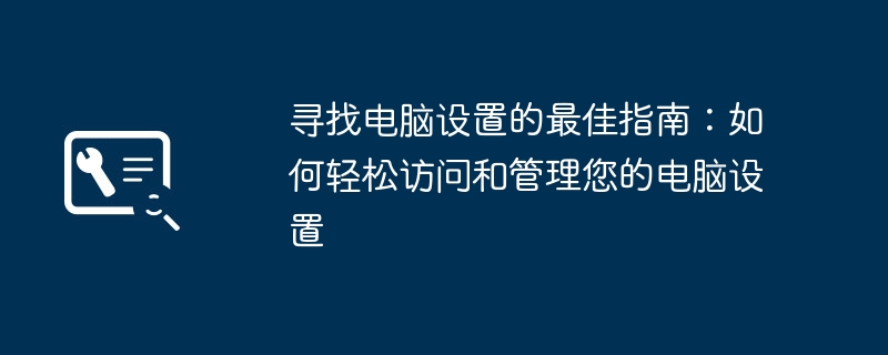 寻找电脑设置的最佳指南:如何轻松访问和管理您的电脑设置