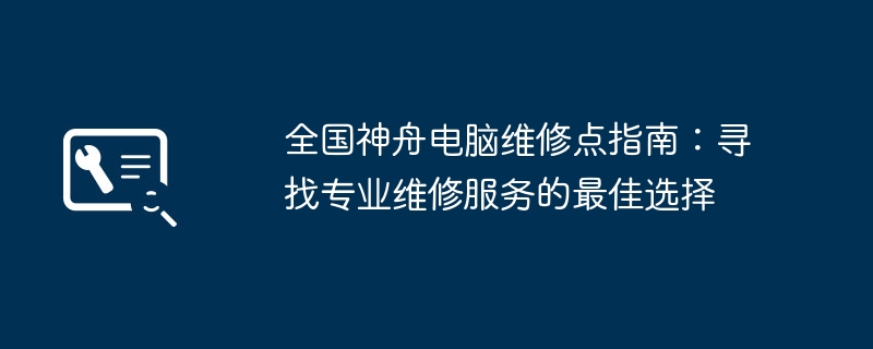 全国神舟电脑维修点指南:寻找专业维修服务的最佳选择