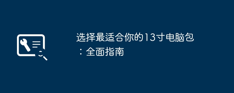 选择最适合你的13寸电脑包:全面指南