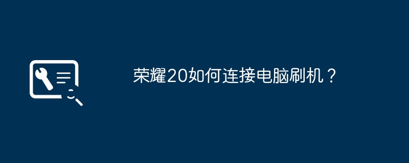 荣耀20如何连接电脑刷机？