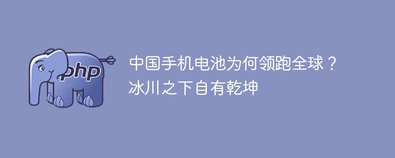 中国手机电池为何领跑全球?冰川之下自有乾坤
